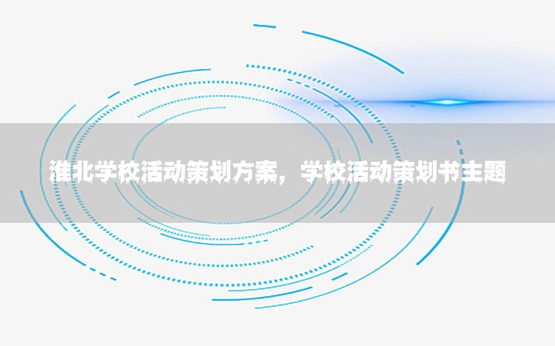 淮北学校活动策划方案，学校活动策划书主题
