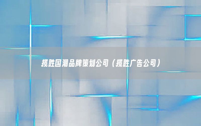 揽胜国潮品牌策划公司（揽胜广告公司）