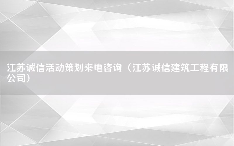 江苏诚信活动策划来电咨询（江苏诚信建筑工程有限公司）