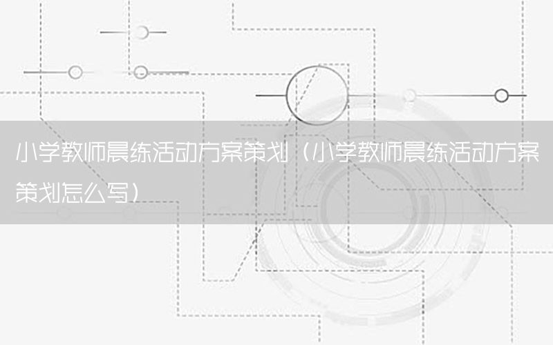 小学教师晨练活动方案策划（小学教师晨练活动方案策划怎么写）