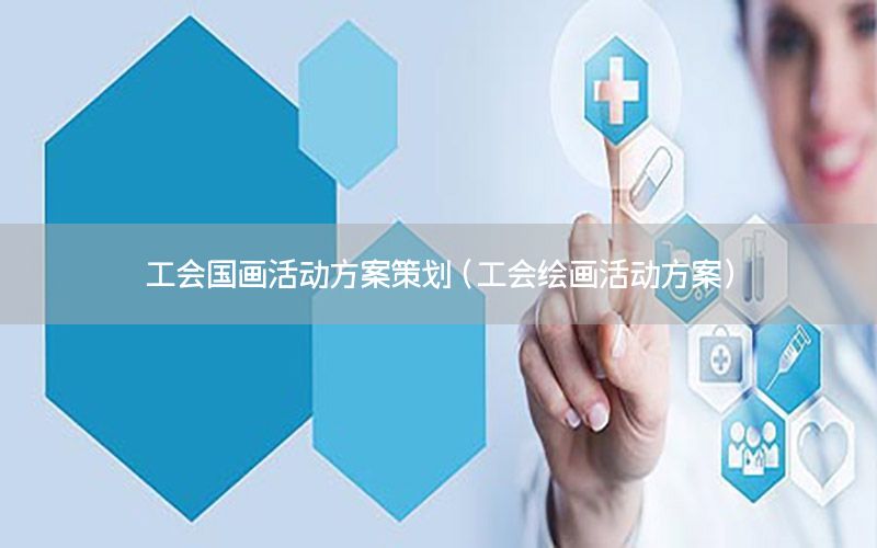 工会国画活动方案策划（工会绘画活动方案）