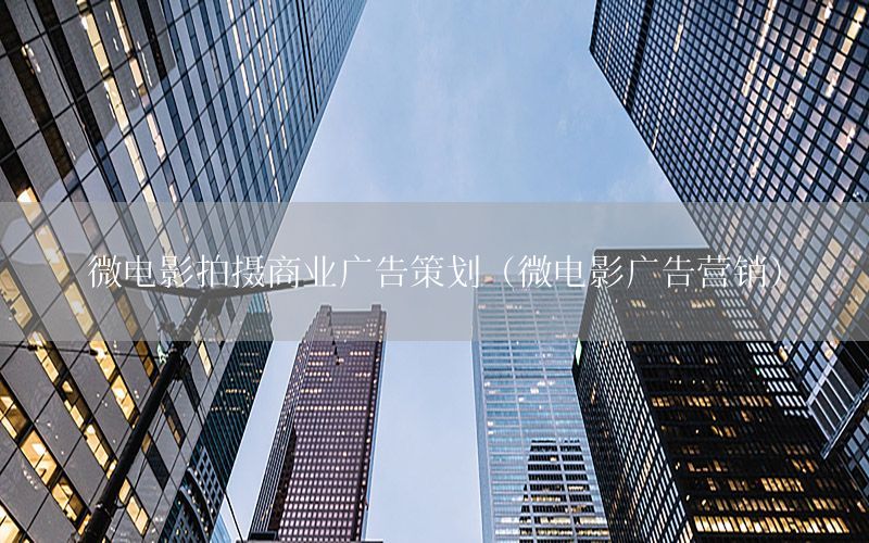 微电影拍摄商业广告策划（微电影广告营销）