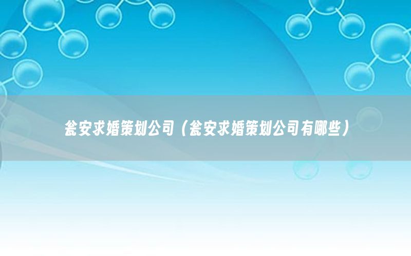 瓮安求婚策划公司（瓮安求婚策划公司有哪些）