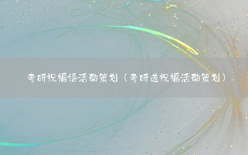 考研祝福语活动策划（考研送祝福活动策划）