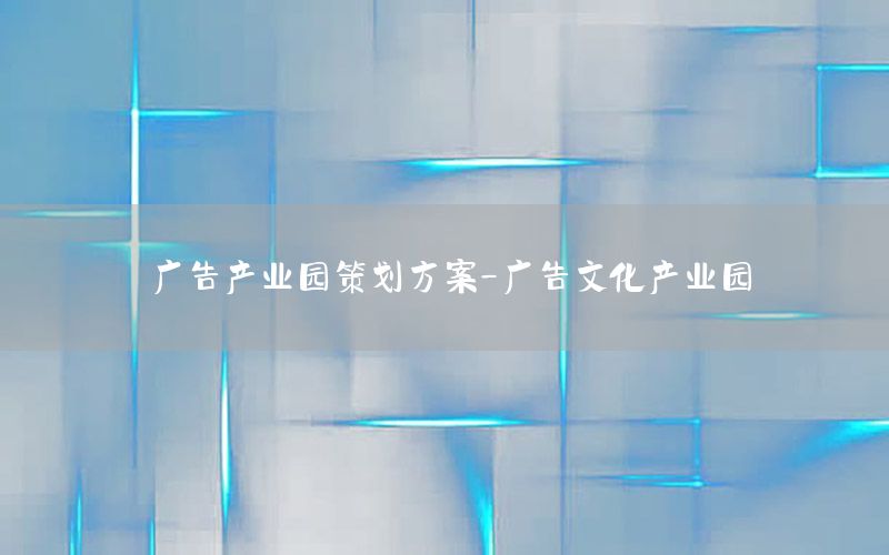 广告产业园策划方案-广告文化产业园