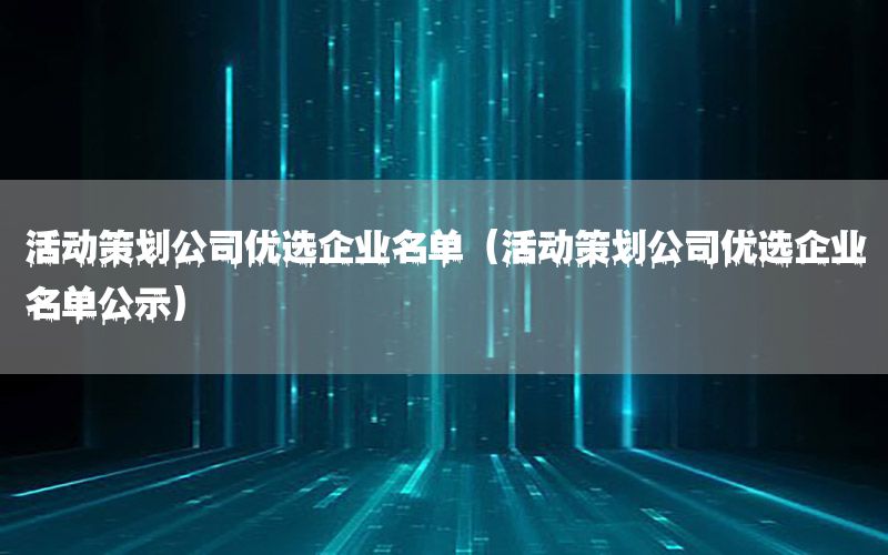活动策划公司优选企业名单（活动策划公司优选企业名单公示）