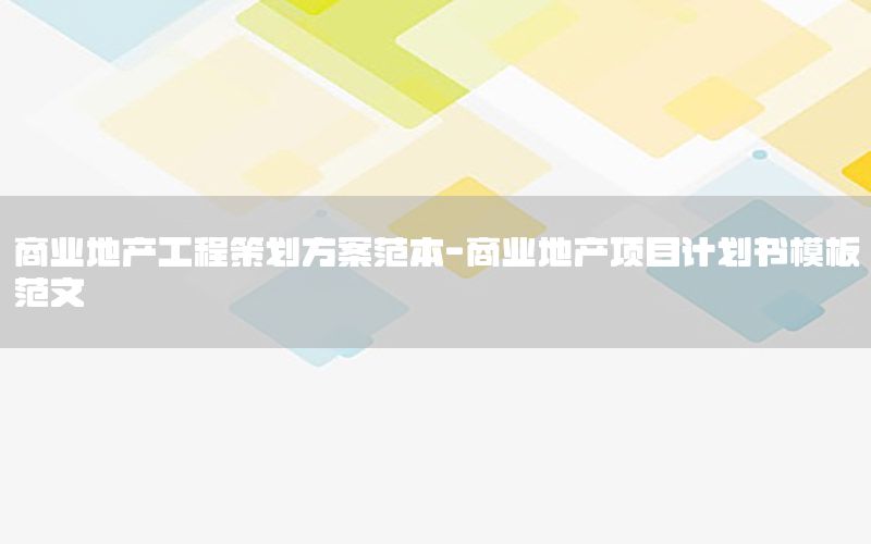 商业地产工程策划方案范本-商业地产项目计划书模板范文
