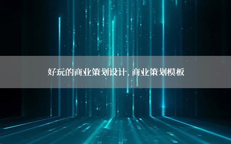 好玩的商业策划设计，商业策划模板