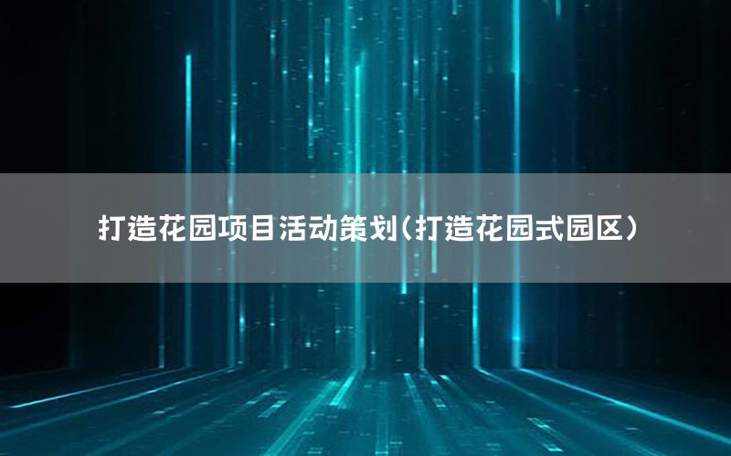 打造花园项目活动策划（打造花园式园区）