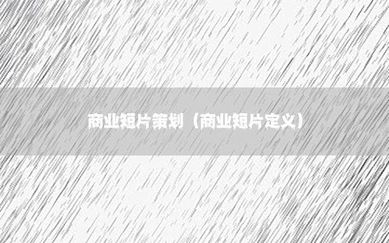 商业短片策划（商业短片定义）