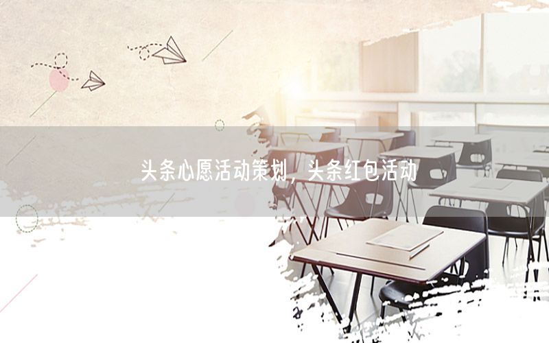 头条心愿活动策划，头条红包活动