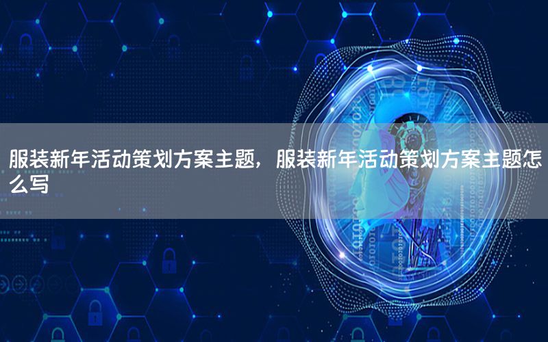 服装新年活动策划方案主题，服装新年活动策划方案主题怎么写