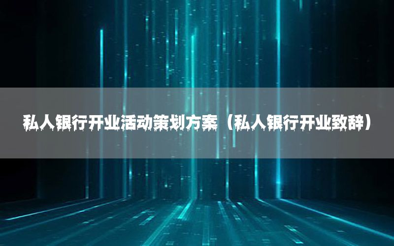 私人银行开业活动策划方案（私人银行开业致辞）