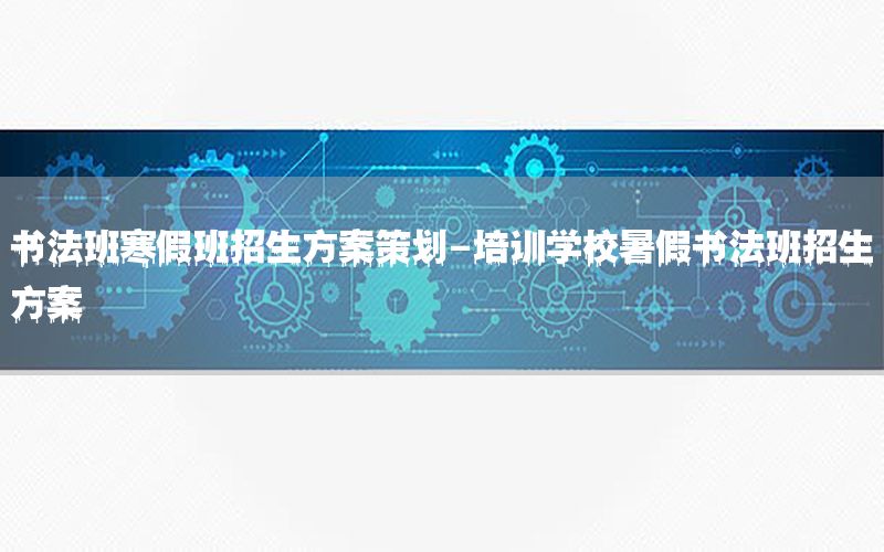 书法班寒假班招生方案策划-培训学校暑假书法班招生方案