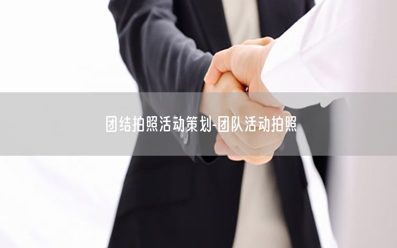 团结拍照活动策划-团队活动拍照