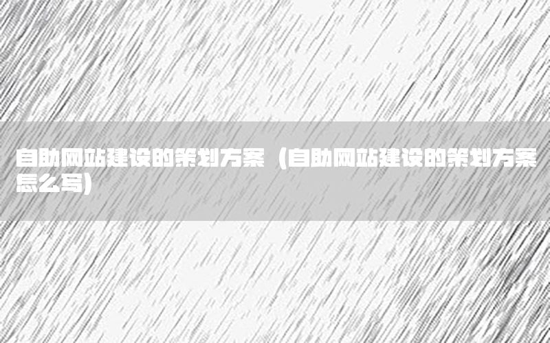 自助网站建设的策划方案（自助网站建设的策划方案怎么写）