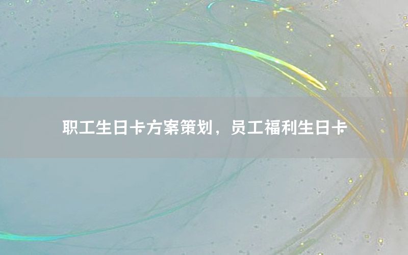 职工生日卡方案策划，员工福利生日卡
