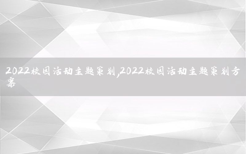 2022校园活动主题策划，2022校园活动主题策划方案