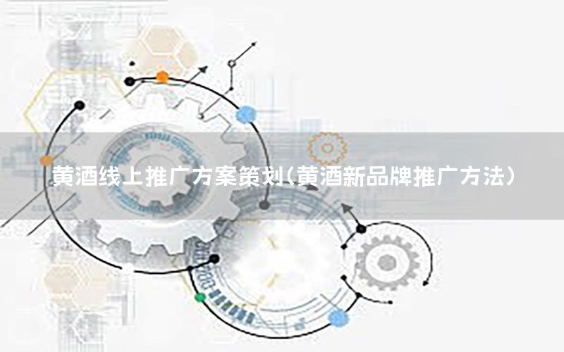 黄酒线上推广方案策划（黄酒新品牌推广方法）