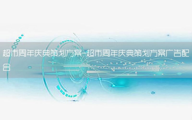 超市周年庆典策划方案-超市周年庆典策划方案广告配合