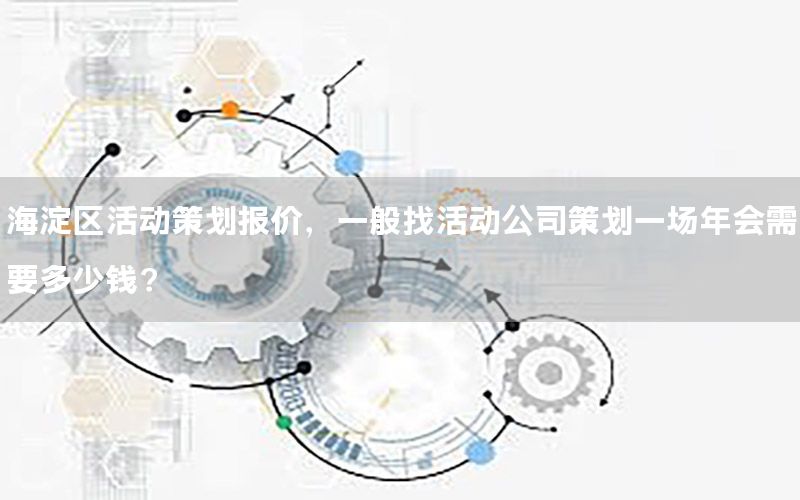 海淀区活动策划报价，一般找活动公司策划一场年会需要多少钱?