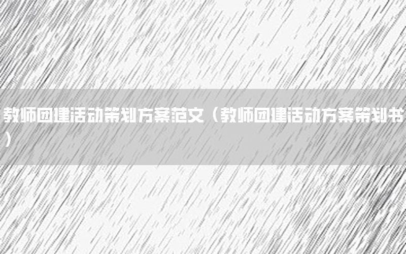教师团建活动策划方案范文（教师团建活动方案策划书）