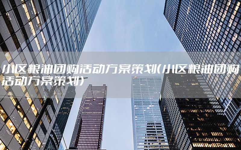 小区粮油团购活动方案策划（小区粮油团购活动方案策划）