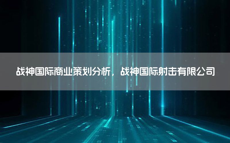 战神国际商业策划分析，战神国际射击有限公司
