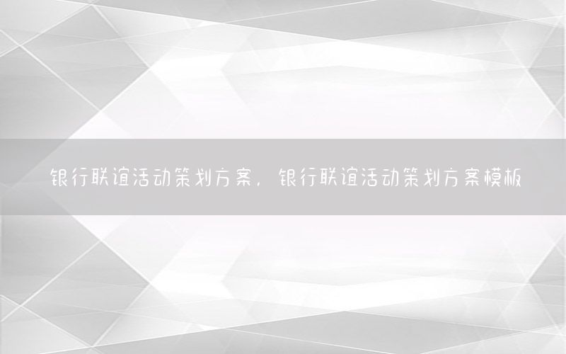 银行联谊活动策划方案，银行联谊活动策划方案模板