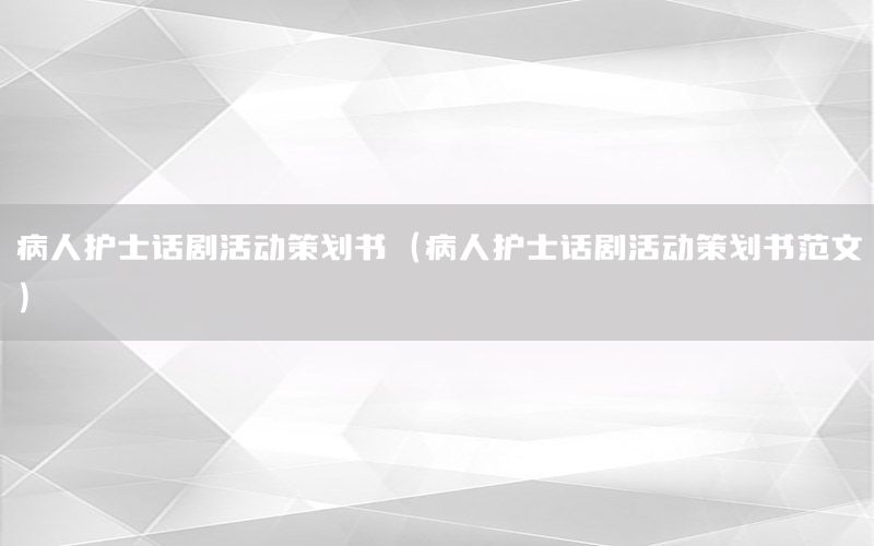 病人护士话剧活动策划书（病人护士话剧活动策划书范文）