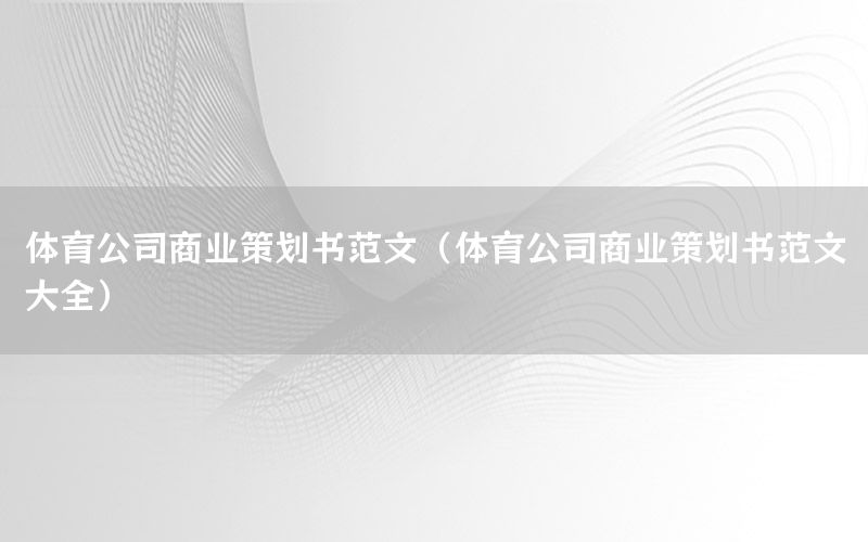 体育公司商业策划书范文（体育公司商业策划书范文大全）