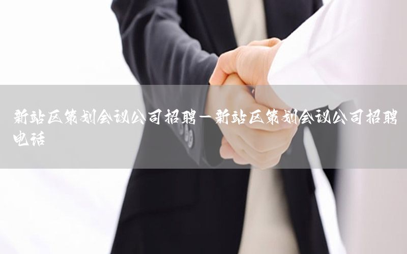 新站区策划会议公司招聘-新站区策划会议公司招聘电话