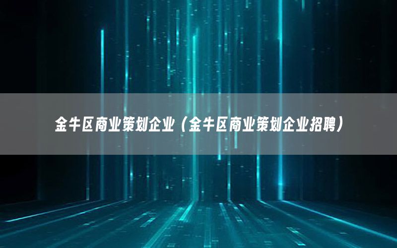 金牛区商业策划企业（金牛区商业策划企业招聘）