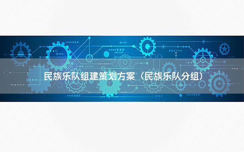 民族乐队组建策划方案（民族乐队分组）