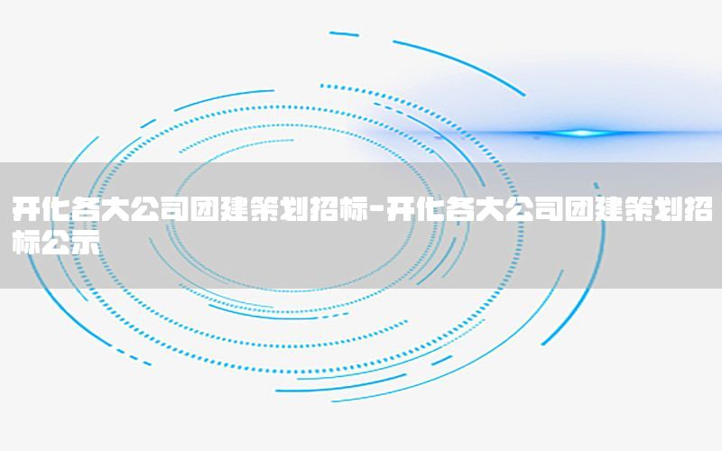 开化各大公司团建策划招标-开化各大公司团建策划招标公示