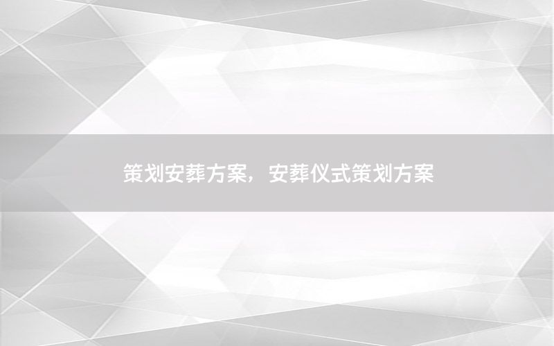策划安葬方案，安葬仪式策划方案