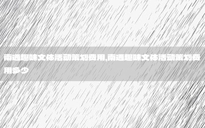 南通趣味文体活动策划费用，南通趣味文体活动策划费用多少