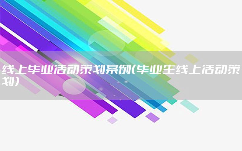 线上毕业活动策划案例（毕业生线上活动策划）