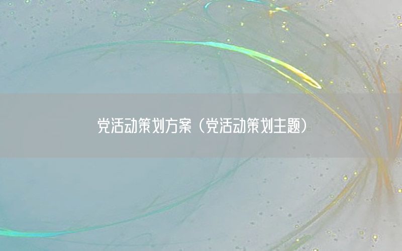 党活动策划方案（党活动策划主题）