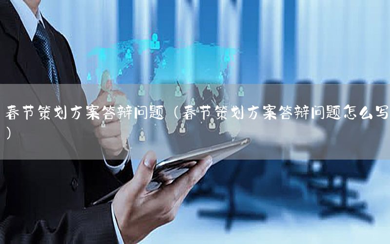 春节策划方案答辩问题（春节策划方案答辩问题怎么写）