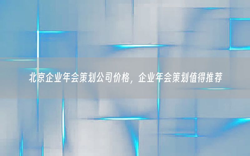 北京企业年会策划公司价格，企业年会策划值得推荐
