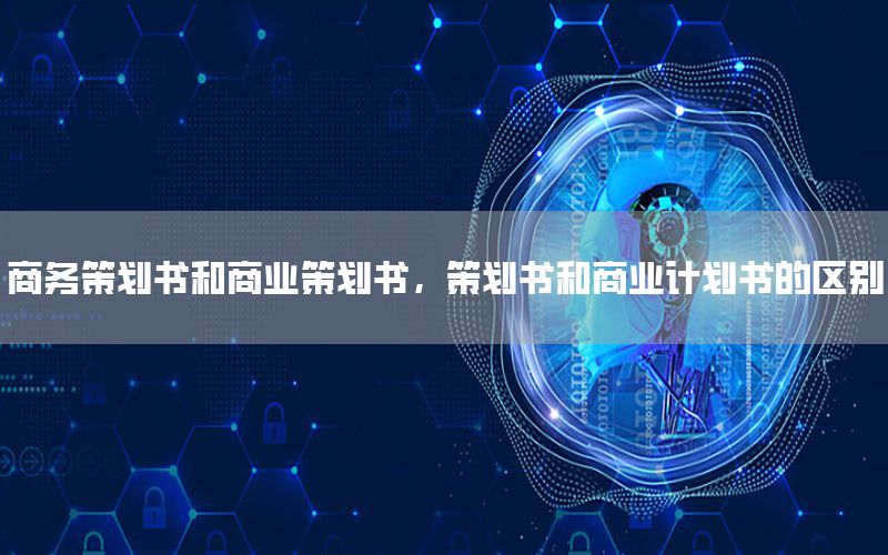 商务策划书和商业策划书，策划书和商业计划书的区别