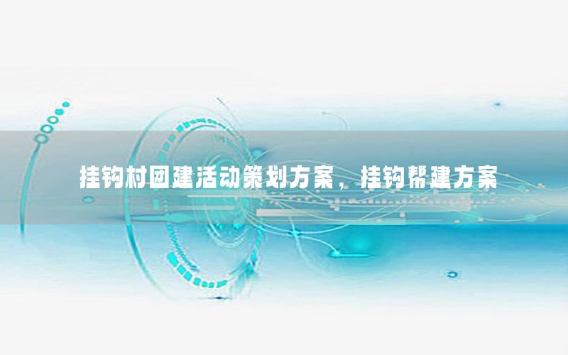 挂钩村团建活动策划方案，挂钩帮建方案