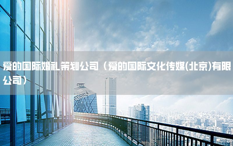 爱的国际婚礼策划公司（爱的国际文化传媒(北京)有限公司）