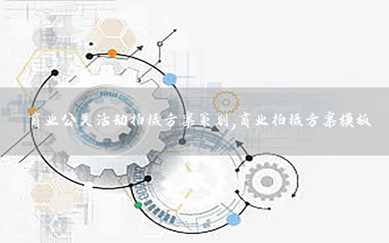 商业公关活动拍摄方案策划，商业拍摄方案模板