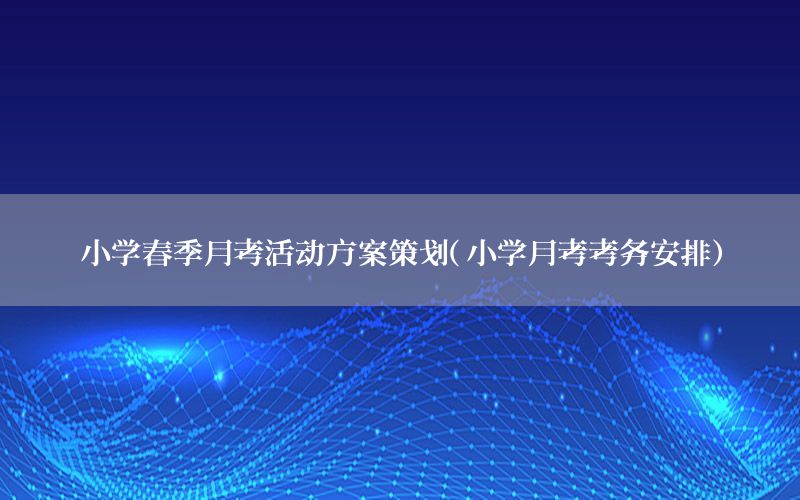 小学春季月考活动方案策划（小学月考考务安排）