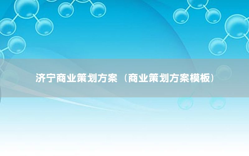 济宁商业策划方案（商业策划方案模板）