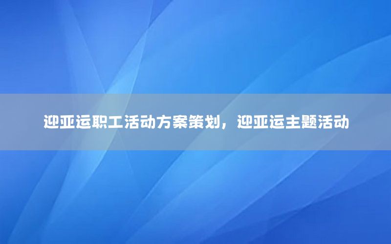 迎亚运职工活动方案策划，迎亚运主题活动