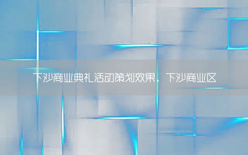 下沙商业典礼活动策划效果，下沙商业区
