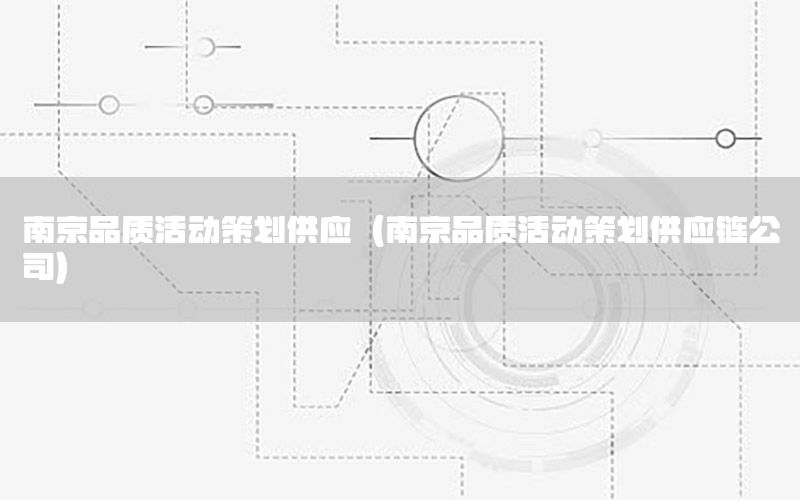 南京品质活动策划供应（南京品质活动策划供应链公司）